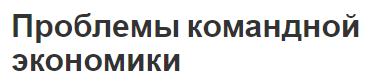 Проблемы командной экономики - цели, характеристика, недостатки и особенности