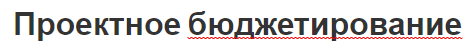 Проектное бюджетирование - функции, виды, компоненты и классификация