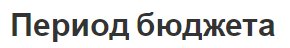 Период бюджета - понятия и определения