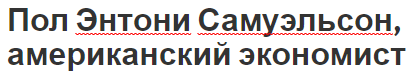 Пол Энтони Самуэльсон, американский экономист - публикации, вклад и биография