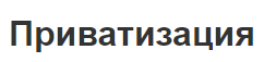 Приватизация - концепция, определения, принципы и подходы