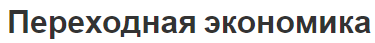 Переходная экономика - концепция, характеристики, типы и классификация