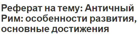 Реферат на тему: Античный Рим: особенности развития, основные достижения