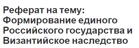 Реферат на тему: Формирование единого Российского государства и Византийское наследство