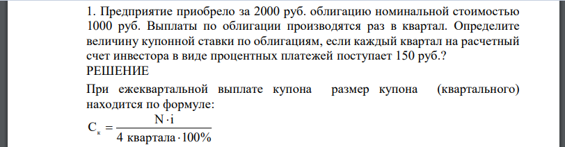 Предприятие приобрело за 2000 руб. облигацию номинальной стоимостью 1000 руб. Выплаты по облигации производятся раз в квартал. Определите