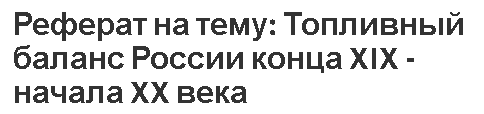 Реферат на тему: Топливный баланс России конца XIX - начала XX века