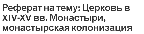 Реферат на тему: Церковь в XIV-XV вв. Монастыри, монастырская колонизация