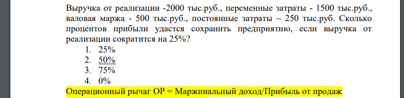 Выручка от реализации -2000 тыс.руб., переменные затраты - 1500 тыс.руб., валовая маржа - 500 тыс.руб., постоянные затраты ~ 250 тыс.руб. Сколько