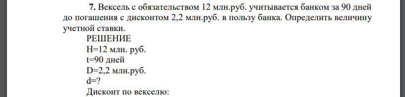 Вексель с обязательством 12 млн.руб. учитывается банком за 90 дней до погашения с дисконтом 2,2 млн.руб. в пользу банка. Определить величину