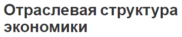 Отраслевая структура экономики - суть и определения