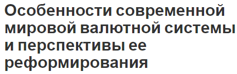 Особенности современной мировой валютной системы и перспективы ее реформирования - сущность и перспективы