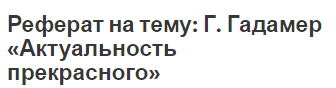 Реферат на тему: Г. Гадамер «Актуальность прекрасного»