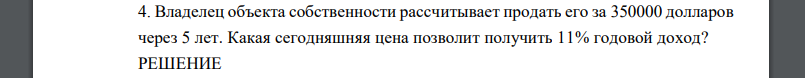 Владелец объекта собственности рассчитывает продать его за 350000 долларов через 5 лет. Какая сегодняшняя цена позволит получить 11% годовой доход