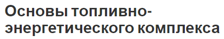 Основы топливно-энергетического комплекса - концепция, особенности и характеристики