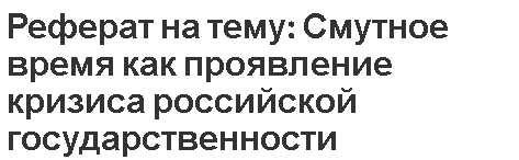 Реферат на тему: Смутное время как проявление кризиса российской государственности.