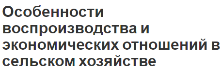 Особенности воспроизводства и экономических отношений в сельском хозяйстве - теории и аграрный сектор