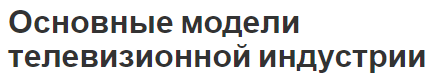 Основные модели телевизионной индустрии - список моделей и особенности