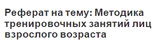 Реферат на тему: Методика тренировочных занятий лиц взрослого возраста