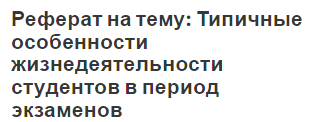 Реферат на тему: Типичные особенности жизнедеятельности студентов в период экзаменов