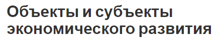 Объекты и субъекты экономического развития - концепции и факторы развития