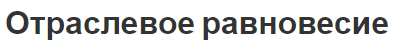 Отраслевое равновесие - равновесие в секторах, концепция, стабильность и прочность