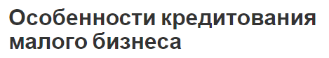 Особенности кредитования малого бизнеса - развитие и проблемы