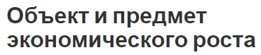 Объект и предмет экономического роста - характер, рост и разбор