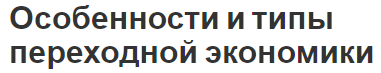 Особенности и типы переходной экономики - концепция, суть, виды и характеристики