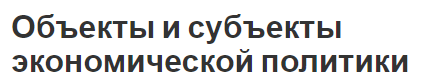 Объекты и субъекты экономической политики - вопросы, цели и принципы