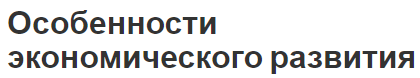 Особенности экономического развития - показатели, концепция и уровень