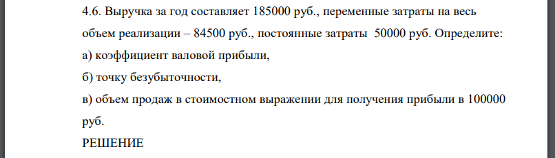 Выручка за год составляет 185000 руб., переменные затраты на весь объем реализации – 84500 руб., постоянные затраты 50000 руб. Определите: