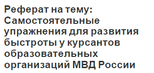 Реферат на тему: Самостоятельные упражнения для развития быстроты у курсантов образовательных организаций МВД России