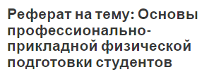 Реферат на тему: Основы профессионально-прикладной физической подготовки студентов