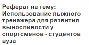 Реферат на тему: Использование лыжного тренажера для развития выносливости у спортсменов - студентов вуза