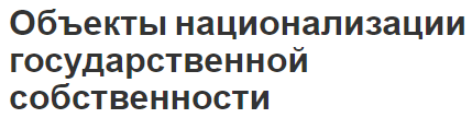 Объекты национализации государственной собственности - цели, причины, формы и особенности