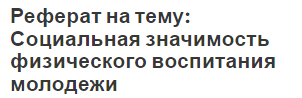 Реферат на тему: Социальная значимость физического воспитания молодежи