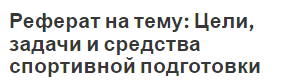 Реферат на тему: Цели, задачи и средства спортивной подготовки