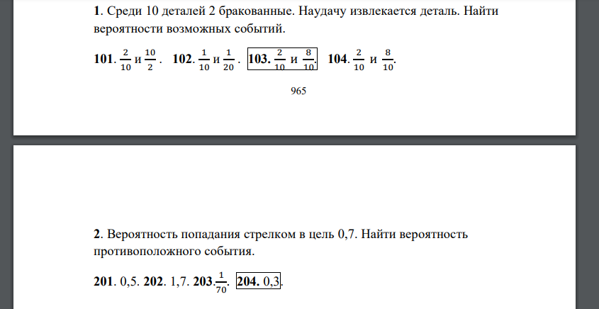 Среди 10 деталей 2 бракованные. Наудачу извлекается деталь. Найти вероятности возможных событий. 101. 2 10 и 10 2 . 102. 1 10 и 1 20 . 103. 2 10 и 8 10 . 104. 2 10 и 8 10 . 966