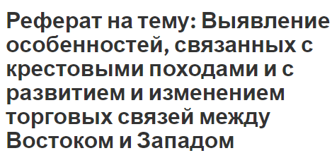 Реферат на тему: Выявление особенностей, связанных с крестовыми походами и с развитием и изменением торговых связей между Востоком и Западом