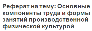 Реферат на тему: Основные компоненты труда и формы занятий производственной физической культурой