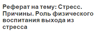 Реферат на тему: Стресс. Причины. Роль физического воспитания выхода из стресса