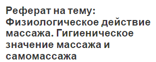 Реферат на тему: Физиологическое действие массажа. Гигиеническое значение массажа и самомассажа