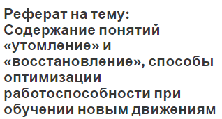 Реферат на тему: Содержание понятий «утомление» и «восстановление», способы оптимизации работоспособности при обучении новым движениям