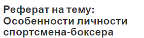 Реферат на тему: Особенности личности спортсмена-боксера