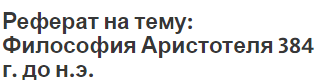 Реферат на тему: Философия Аристотеля 384 г. до н.э.