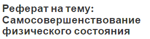 Реферат на тему: Самосовершенствование физического состояния