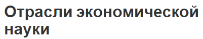 Отрасли экономической науки - сущность и общие черты