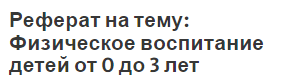 Реферат на тему: Физическое воспитание детей от 0 до 3 лет