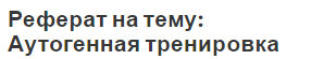 Реферат на тему: Аутогенная тренировка