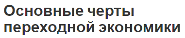 Основные черты переходной экономики - концепция, характеристики и особенности